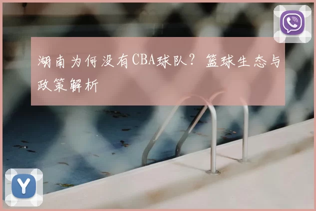 湖南为何没有CBA球队？篮球生态与政策解析