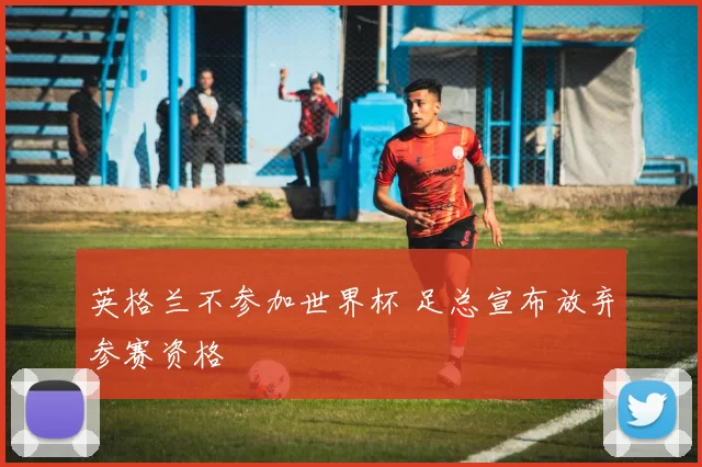 英格兰不参加世界杯 足总宣布放弃参赛资格