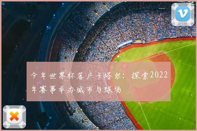 今年世界杯落户卡塔尔：探索2022年赛事举办城市与球场