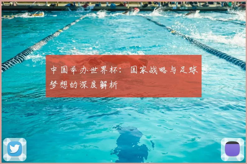 中国举办世界杯:国家战略与足球梦想的深度解析