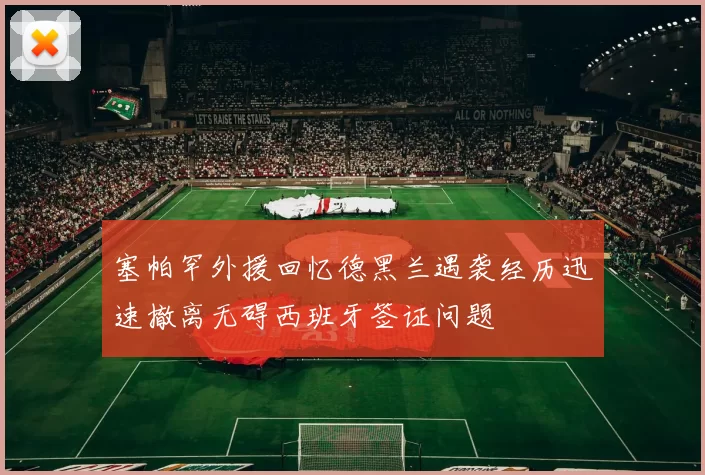 塞帕罕外援回忆德黑兰遇袭经历迅速撤离无碍西班牙签证问题