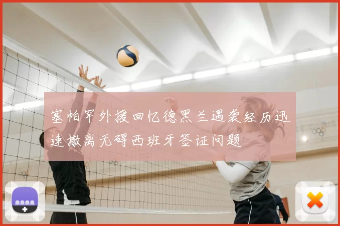 塞帕罕外援回忆德黑兰遇袭经历迅速撤离无碍西班牙签证问题