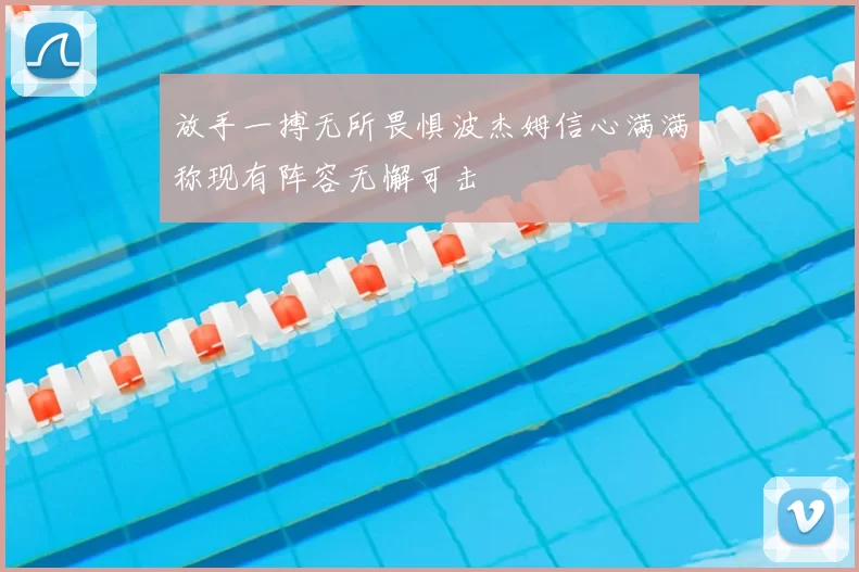 放手一搏无所畏惧波杰姆信心满满称现有阵容无懈可击