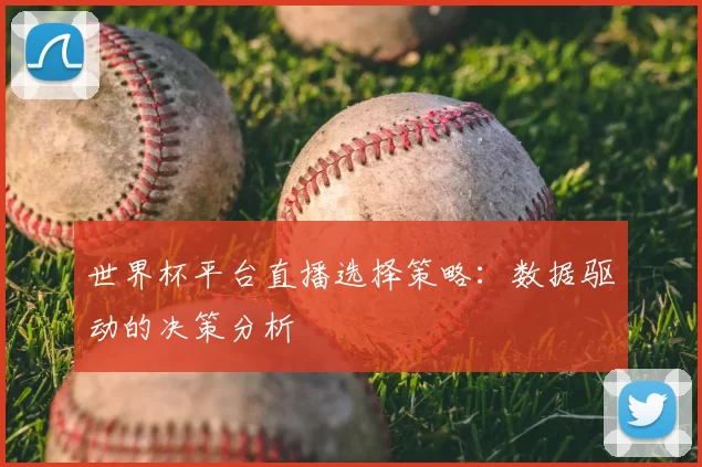 世界杯平台直播选择策略:数据驱动的决策分析