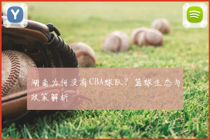 湖南为何没有CBA球队？篮球生态与政策解析