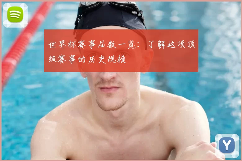 世界杯赛事届数一览：了解这项顶级赛事的历史规模