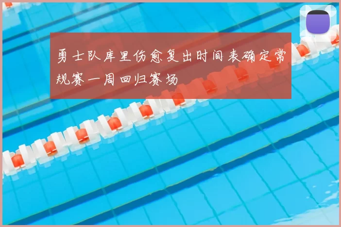 勇士队库里伤愈复出时间表确定常规赛一周回归赛场