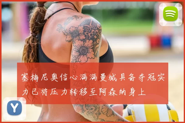 塞梅尼奥信心满满曼城具备夺冠实力已将压力转移至阿森纳身上