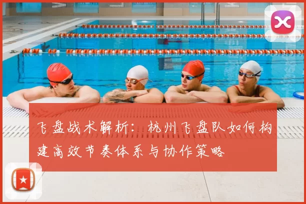 飞盘战术解析：杭州飞盘队如何构建高效节奏体系与协作策略