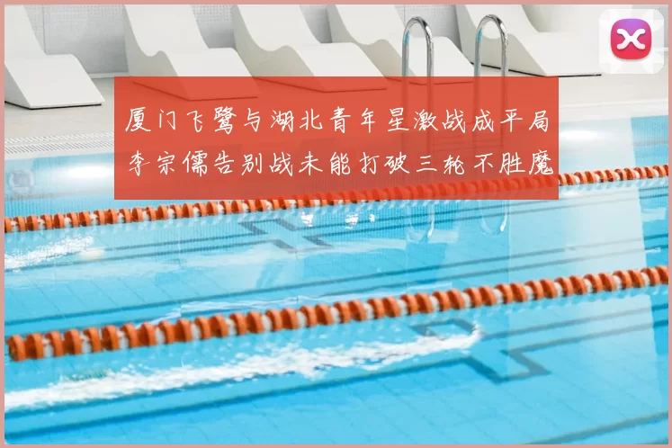 厦门飞鹭与湖北青年星激战成平局李宗儒告别战未能打破三轮不胜魔咒