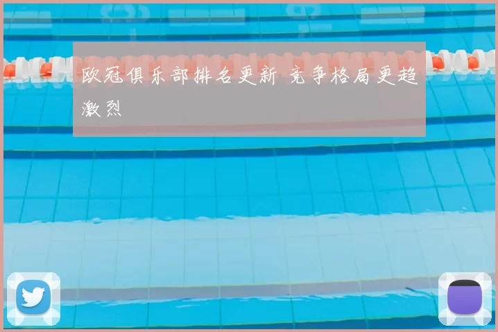 欧冠俱乐部排名更新 竞争格局更趋激烈