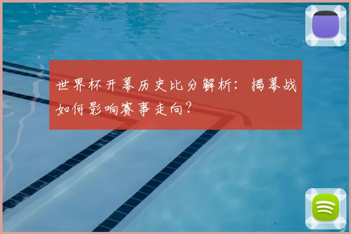 世界杯开幕历史比分解析：揭幕战如何影响赛事走向？