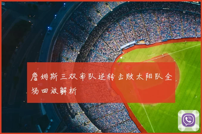 詹姆斯三双率队逆转击败太阳队全场回放解析