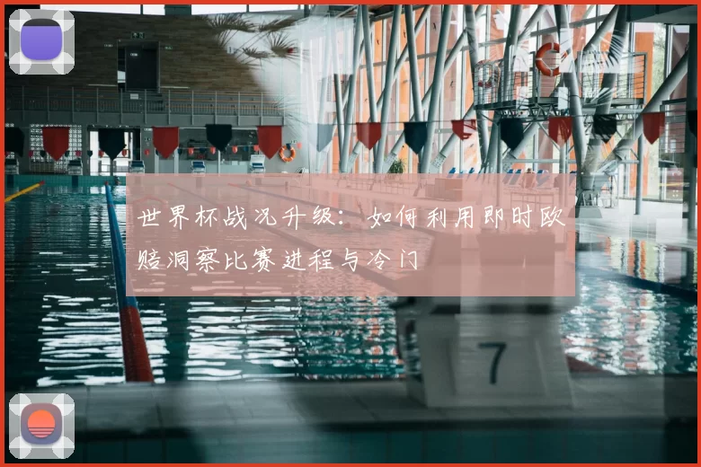 世界杯战况升级:如何利用即时欧赔洞察比赛进程与冷门