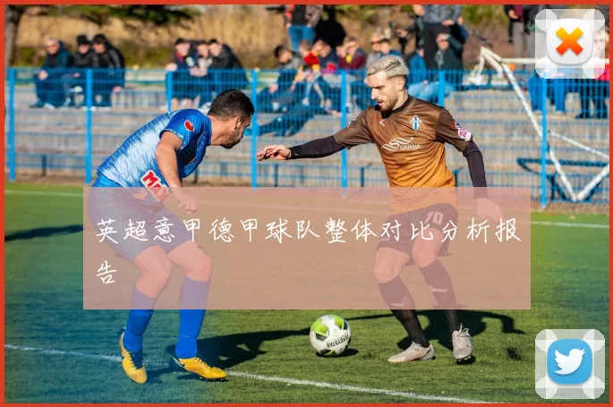 英超意甲德甲球队整体对比分析报告