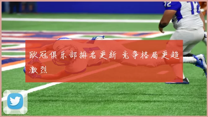 欧冠俱乐部排名更新 竞争格局更趋激烈