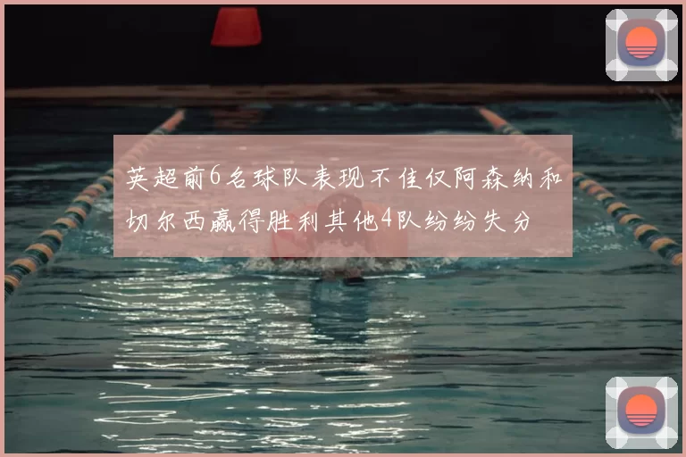 英超前6名球队表现不佳仅阿森纳和切尔西赢得胜利其他4队纷纷失分