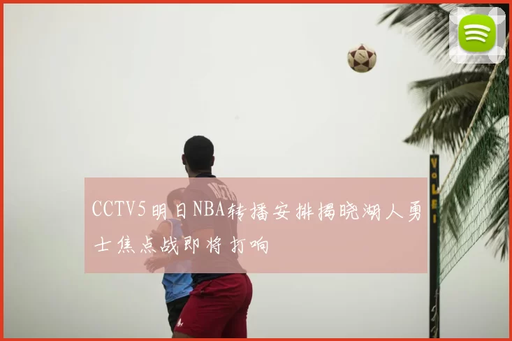 CCTV5明日NBA转播安排揭晓湖人勇士焦点战即将打响