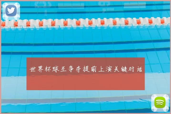 世界杯球王争夺提前上演关键对话