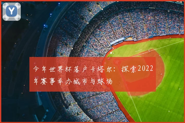今年世界杯落户卡塔尔：探索2022年赛事举办城市与球场