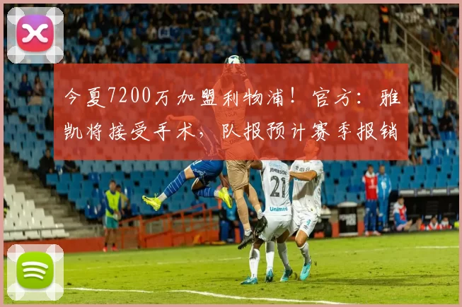 今夏7200万加盟利物浦！官方：雅凯将接受手术，队报预计赛季报销