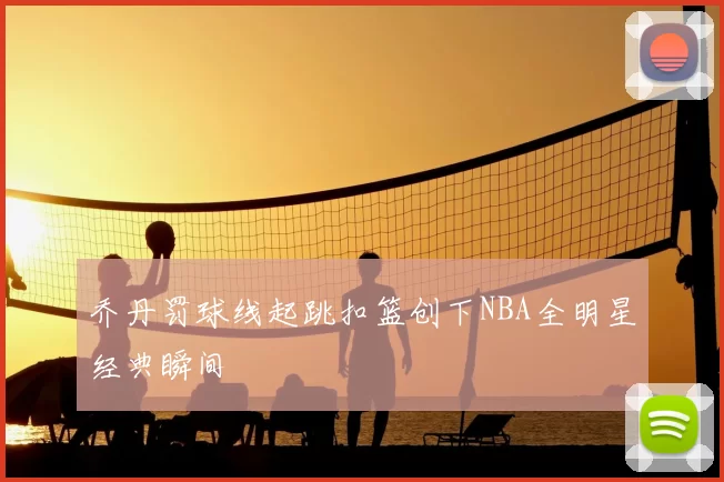 乔丹罚球线起跳扣篮创下NBA全明星经典瞬间