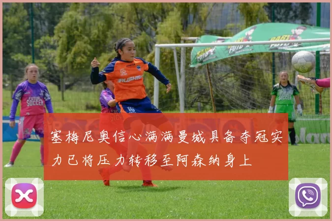 塞梅尼奥信心满满曼城具备夺冠实力已将压力转移至阿森纳身上