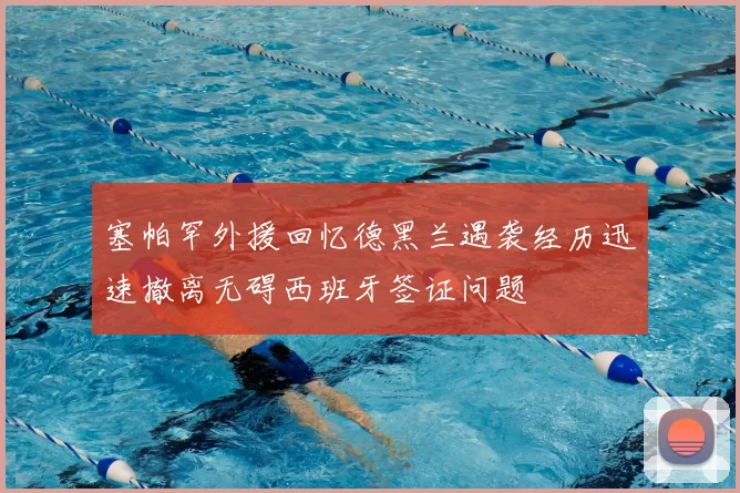 塞帕罕外援回忆德黑兰遇袭经历迅速撤离无碍西班牙签证问题