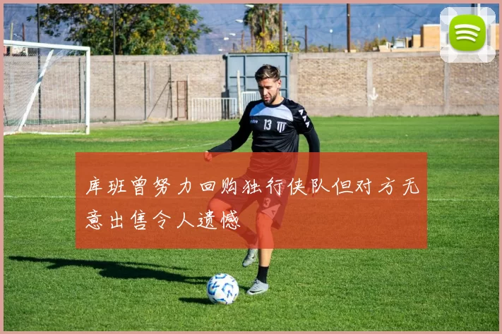 库班曾努力回购独行侠队但对方无意出售令人遗憾