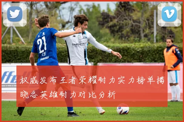 权威发布王者荣耀耐力实力榜单揭晓各英雄耐力对比分析