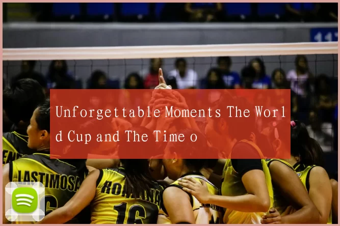 Unforgettable Moments The World Cup and The Time o