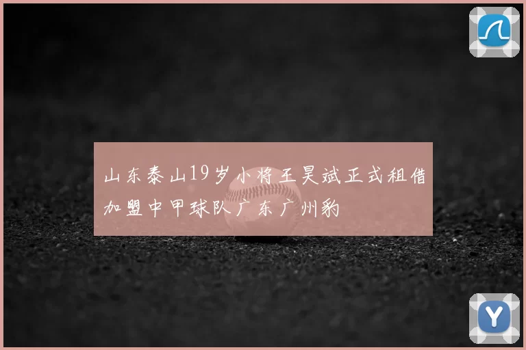 山东泰山19岁小将王昊斌正式租借加盟中甲球队广东广州豹