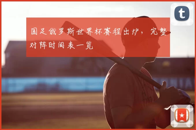 国足俄罗斯世界杯赛程出炉，完整对阵时间表一览