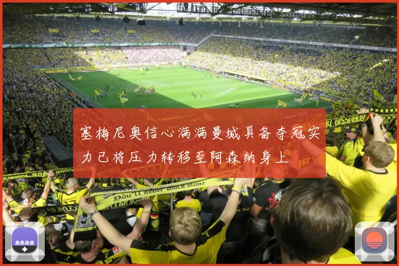 塞梅尼奥信心满满曼城具备夺冠实力已将压力转移至阿森纳身上