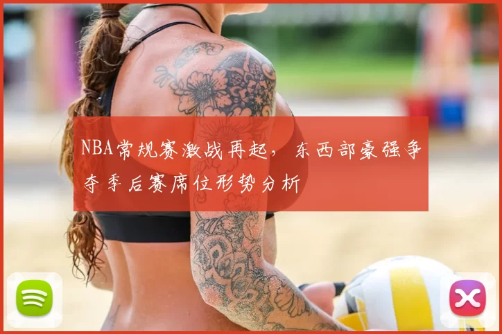 NBA常规赛激战再起，东西部豪强争夺季后赛席位形势分析