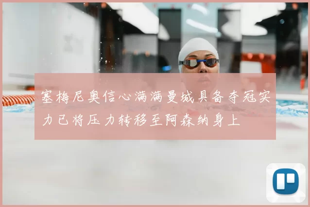 塞梅尼奥信心满满曼城具备夺冠实力已将压力转移至阿森纳身上