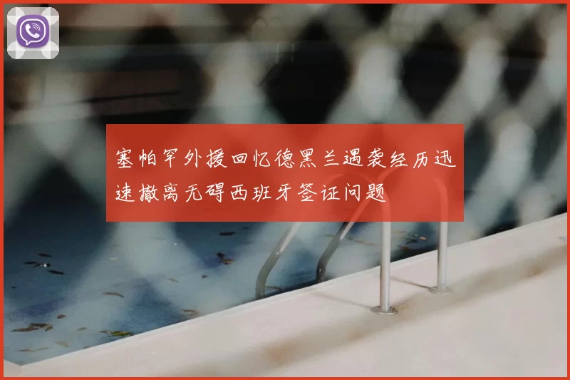 塞帕罕外援回忆德黑兰遇袭经历迅速撤离无碍西班牙签证问题