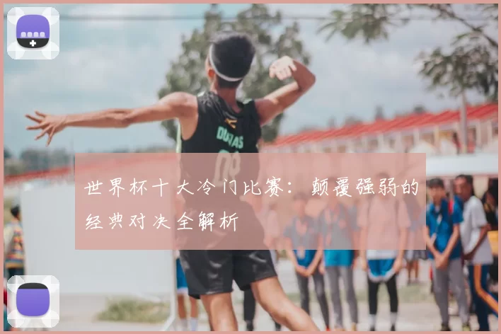 世界杯十大冷门比赛：颠覆强弱的经典对决全解析