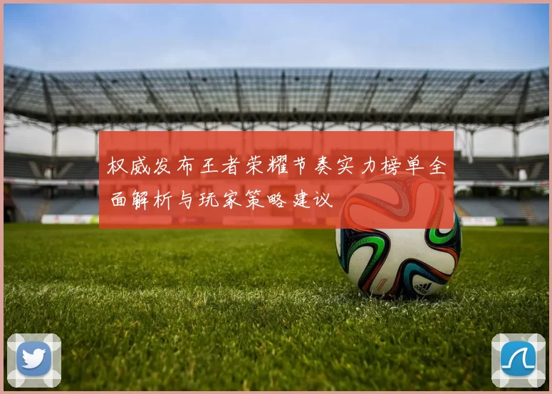 权威发布王者荣耀节奏实力榜单全面解析与玩家策略建议