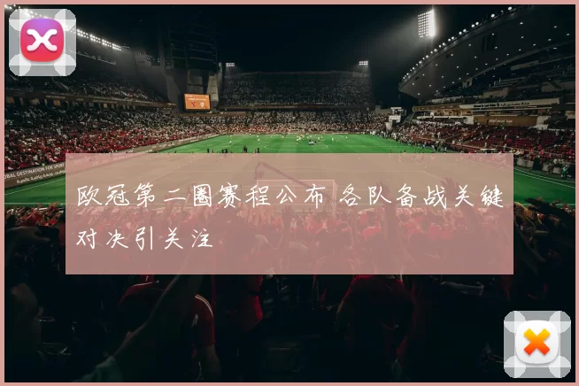 欧冠第二圈赛程公布 各队备战关键对决引关注