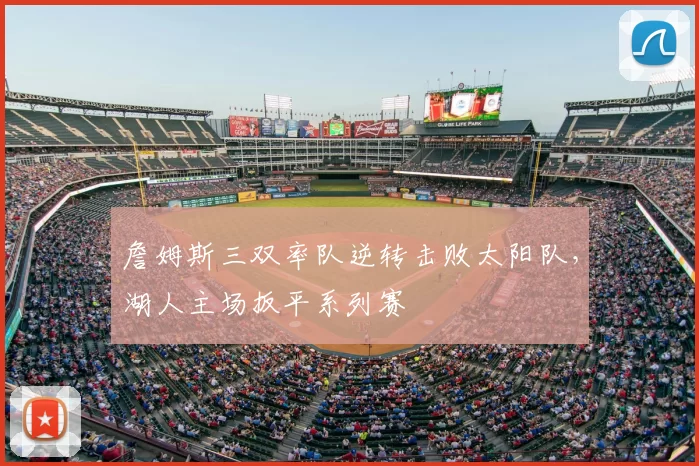 詹姆斯三双率队逆转击败太阳队,湖人主场扳平系列赛