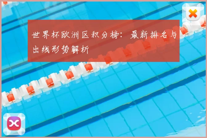 世界杯欧洲区积分榜：最新排名与出线形势解析
