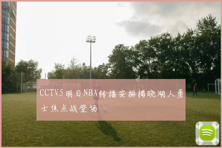 CCTV5明日NBA转播安排揭晓湖人勇士焦点战登场