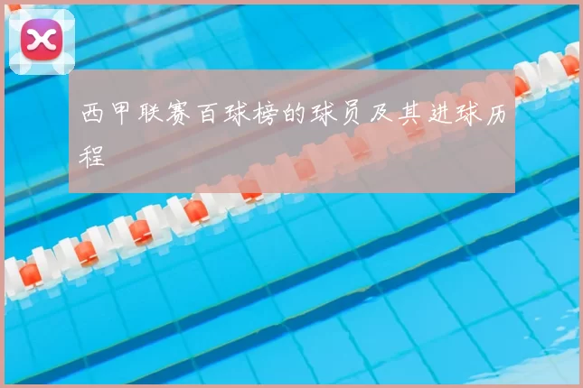 西甲联赛百球榜的球员及其进球历程