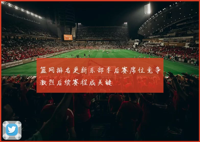篮网排名更新东部季后赛席位竞争激烈后续赛程成关键