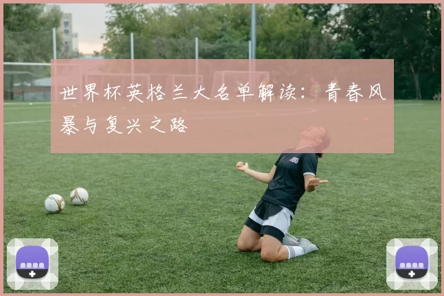 世界杯英格兰大名单解读:青春风暴与复兴之路