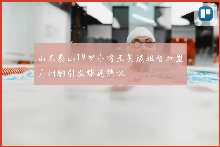 山东泰山19岁小将王昊斌租借加盟广州豹引发球迷热议