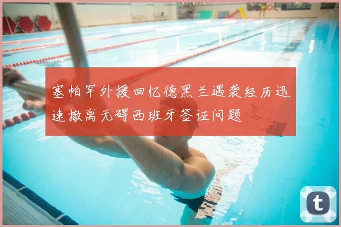 塞帕罕外援回忆德黑兰遇袭经历迅速撤离无碍西班牙签证问题